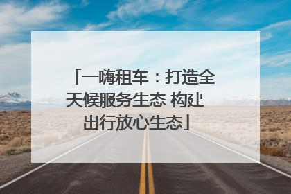 一嗨租车：打造全天候服务生态 构建出行放心生态